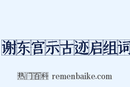 谢东宫示古迹启组词是什么意思的图片